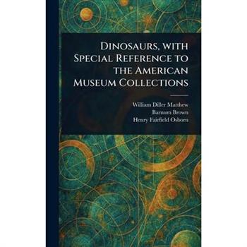 Dinosaurs, With Special Reference to the American Museum Collections