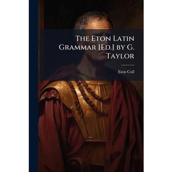 The Eton Latin Grammar [Ed.] by G. Taylor