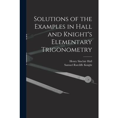 Solutions of the Examples in Hall and Knight's Elementary Trigonometry