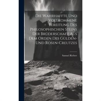 Die Wahrhaffte Und Vollkommene Bereitung Des Philosophischen Steins Der Br羹derschaft Aus Dem Orden Des G羹lden- Und Rosen-creutzes