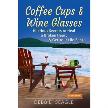Coffee Cups & Wine Glasses, Hilarious Secrets to Heal a Broken Heart & Get Your Life Back!