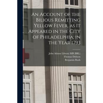 An Account of the Bilious Remitting Yellow Fever, as it Appeared in the City of Philadelphia, in the Year 1793