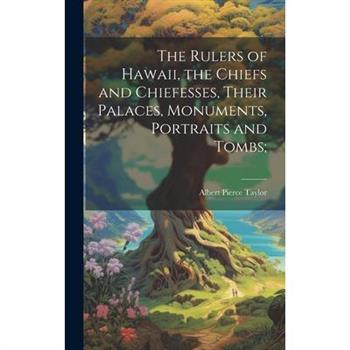 The Rulers of Hawaii, the Chiefs and Chiefesses, Their Palaces, Monuments, Portraits and Tombs;