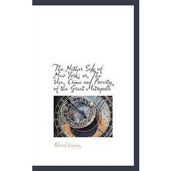 The Nether Side of New York; Or, the Vice, Crime and Poverty of the Great Metropolis