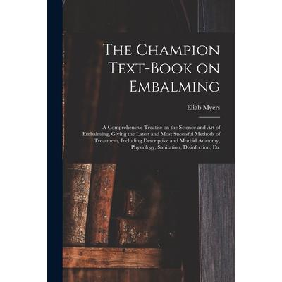 The Champion Text-book on Embalming; a Comprehensive Treatise on the Science and Art of Embalming, Giving the Latest and Most Sucessful Methods of Treatment, Including Descriptive and Morbid Anatomy,