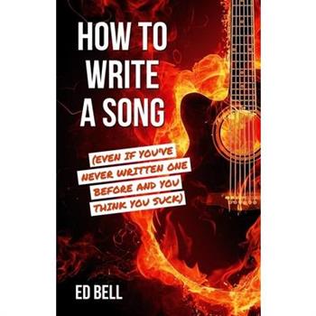 How to Write a Song (Even If You've Never Written One Before and You Think You Suck)