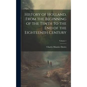 History of Holland, From the Beginning of the Tenth to the End of the Eighteenth Century; Volume 1