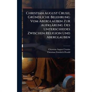 Christian August Crusii, Gr?1/4ndliche Belehrung Vom Aberglauben Zur Aufkl瓣rung Des Unterschiedes Zwischen Religion Und Aberglauben