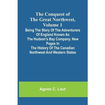 The Conquest of the Great Northwest, Volume 1; Being the story of the adventurers of England known as the Hudson's Bay Company. New pages in the history of the Canadian northwest and western states