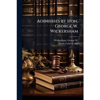 Addresses by Hon. George W. Wickersham