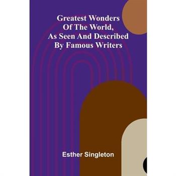 Greatest Wonders Of The World, As Seen And Described By Famous Writers