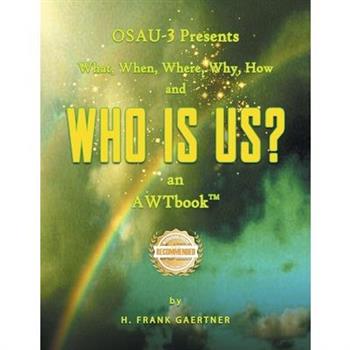 OSAU-3 Presents What, When, Where, Why, How and Who Is Us? an AWTbook(TM).