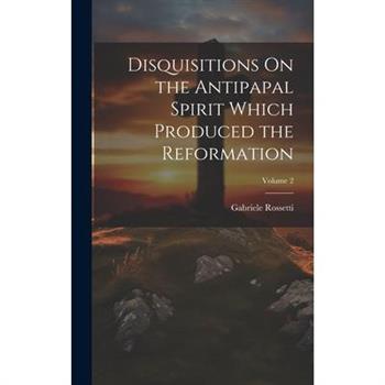 Disquisitions On the Antipapal Spirit Which Produced the Reformation; Volume 2