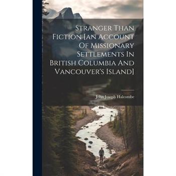 Stranger Than Fiction [an Account Of Missionary Settlements In British Columbia And Vancouver's Island]