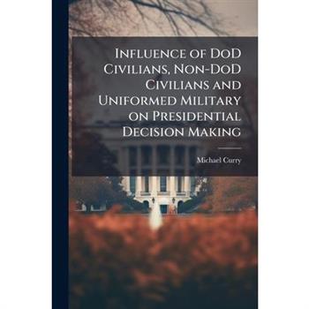 Influence of DoD Civilians, Non-DoD Civilians and Uniformed Military on Presidential Decision Making