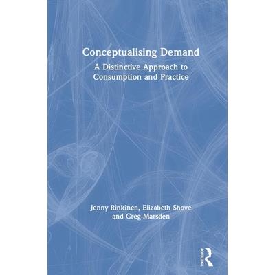 Conceptualising DemandA Distinctive Approach to Consumption and Practice