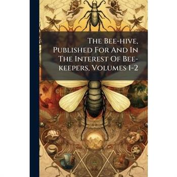The Bee-hive, Published For And In The Interest Of Bee-keepers, Volumes 1-2