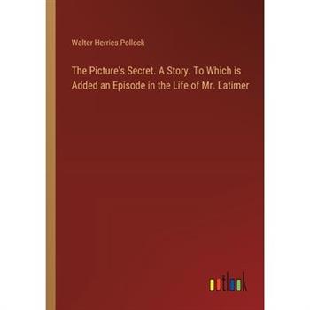 The Picture's Secret. A Story. To Which is Added an Episode in the Life of Mr. Latimer