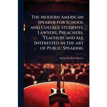 The Modern American Speaker for School and College Students, Lawyers, Preachers, Teachers and all Interested in the art of Public Speaking
