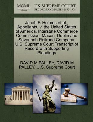 Jacob F. Holmes Et Al., Appellants, V. the United States of America, Interstate Commerce Commission, Macon, Dublin and Savannah Railroad Company. U.S. Supreme Court Transcript of Record with Supportin
