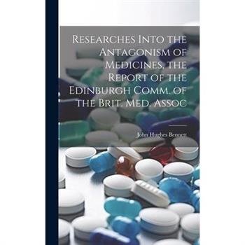 Researches Into the Antagonism of Medicines, the Report of the Edinburgh Comm. of the Brit. Med. Assoc