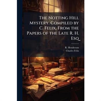 The Notting Hill Mystery. Compiled by C. Felix, From the Papers of the Late R. H. Esq