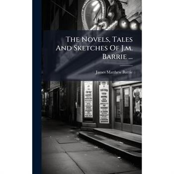 The Novels, Tales And Sketches Of J.m. Barrie ...