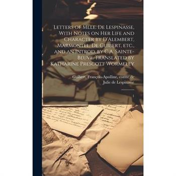 Letters of Mlle. de Lespinasse, With Notes on her Life and Character by D'Alembert, Marmontel, de Guibert, etc., and an Introd. by C.A. Sainte-Beuve. Translated by Katharine Prescott Wormeley