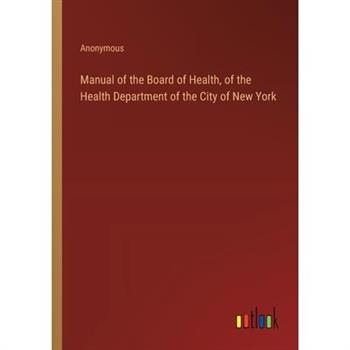 Manual of the Board of Health, of the Health Department of the City of New York
