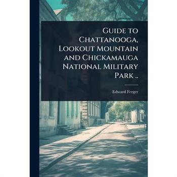 Guide to Chattanooga, Lookout Mountain and Chickamauga National Military Park ..