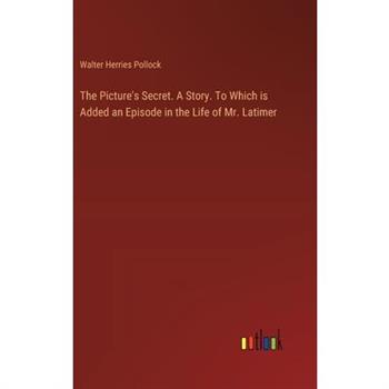 The Picture's Secret. A Story. To Which is Added an Episode in the Life of Mr. Latimer