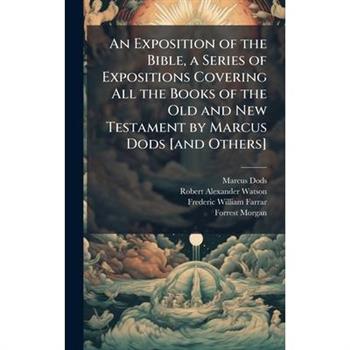 An Exposition of the Bible, a Series of Expositions Covering All the Books of the Old and New Testament by Marcus Dods [and Others]