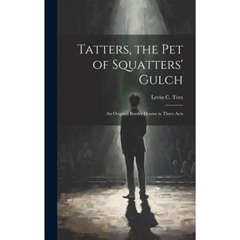 Tatters, the pet of Squatters’ Gulch; an Original Border Drama in Three Acts