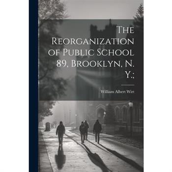 The Reorganization of Public School 89, Brooklyn, N. Y.;
