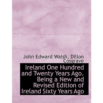 Ireland One Hundred and Twenty Years Ago. Being a New and Revised Edition of Ireland Sixty Years Ago