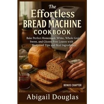 The Effortless Bread Machine Cookbook