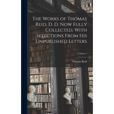 The Works of Thomas Reid, D. D. now Fully Collected, With Selections From his Unpublished Letters; Volume 1