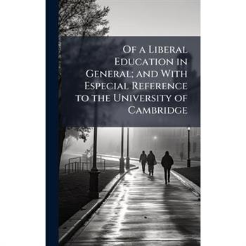 Of a Liberal Education in General; and With Especial Reference to the University of Cambridge