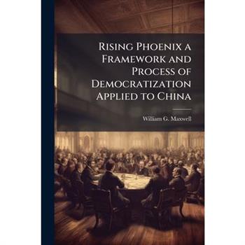 Rising Phoenix a Framework and Process of Democratization Applied to China