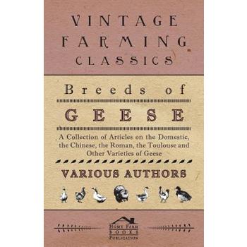 Breeds of Geese - A Collection of Articles on the Domestic, the Chinese, the Roman, the Toulouse and Other Varieties of Geese