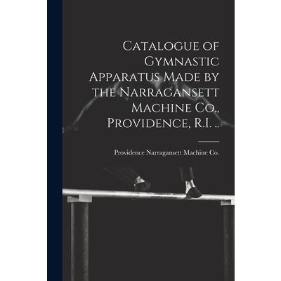 Catalogue of Gymnastic Apparatus Made by the Narragansett Machine Co., Providence, R.I. ..