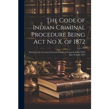 The Code of Indian Criminal Procedure Being Act No X. of 1872