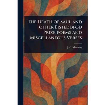The Death of Saul and Other Eisteddfod Prize Poems and Miscellaneous Verses
