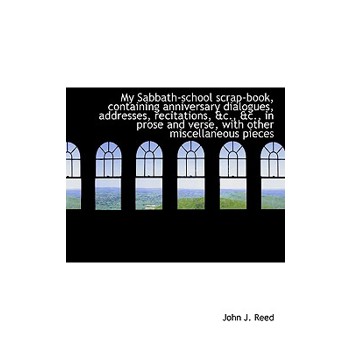 My Sabbath-School Scrap-Book, Containing Anniversary Dialogues, Addresses, Recitations, &C., &C., in