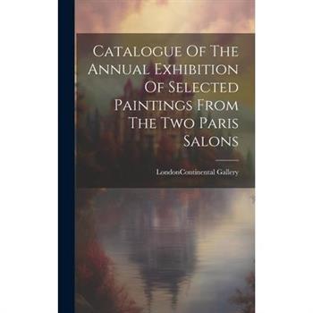 Catalogue Of The Annual Exhibition Of Selected Paintings From The Two Paris Salons