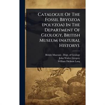 Catalogue Of The Fossil Bryozoa (polyzoa) In The Department Of Geology, British Museum (natural History).