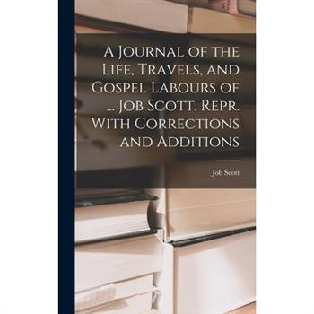 A Journal of the Life, Travels, and Gospel Labours of ... Job Scott. Repr. With Corrections and Additions