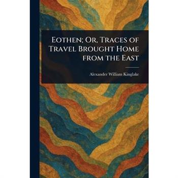 Eothen; Or, Traces of Travel Brought Home From the East