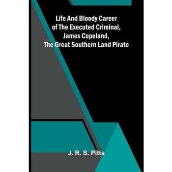 Life And Bloody Career Of The Executed Criminal, James Copeland, The Great Southern Land Pirate