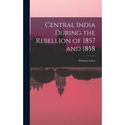 Central India During the Rebellion of 1857 and 1858